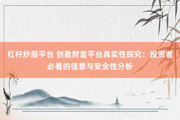 杠杆炒股平台 创盈财富平台真实性探究：投资者必看的信誉与安全性分析