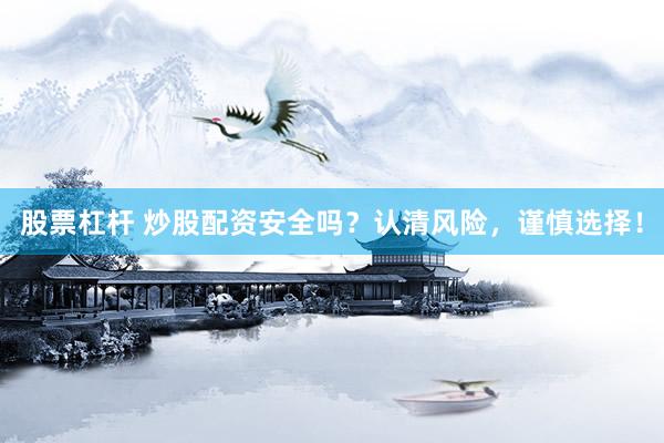 股票杠杆 炒股配资安全吗?认清风险,谨慎选择!