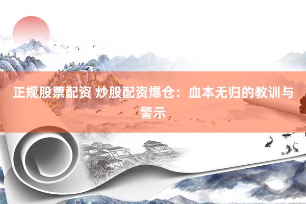 正规股票配资 炒股配资爆仓：血本无归的教训与警示