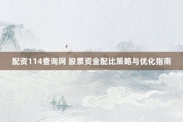 配资114查询网 股票资金配比策略与优化指南