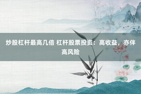 炒股杠杆最高几倍 杠杆股票投资：高收益，亦伴高风险