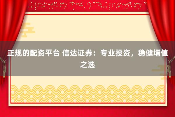 正规的配资平台 信达证券：专业投资，稳健增值之选