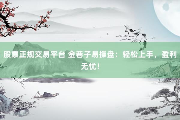 股票正规交易平台 金巷子易操盘：轻松上手，盈利无忧！