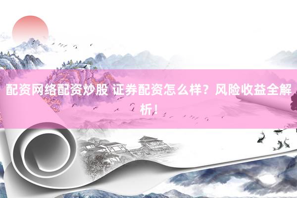 配资网络配资炒股 证券配资怎么样？风险收益全解析！