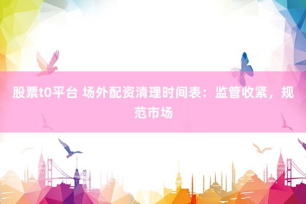 股票t0平台 场外配资清理时间表：监管收紧，规范市场