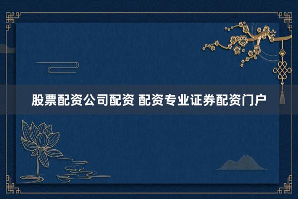 股票配资公司配资 配资专业证券配资门户