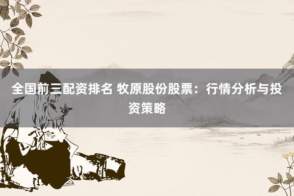 全国前三配资排名 牧原股份股票：行情分析与投资策略
