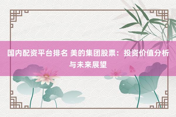 国内配资平台排名 美的集团股票：投资价值分析与未来展望