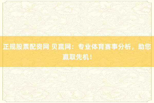 正规股票配资网 贝赢网:专业体育赛事分析,助您赢取先机!